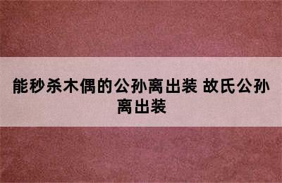 能秒杀木偶的公孙离出装 故氏公孙离出装